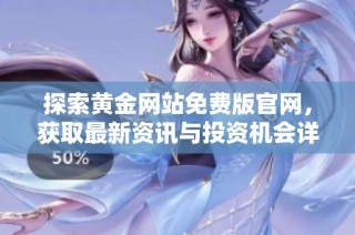 探索黄金网站免费版官网，获取最新资讯与投资机会详解
