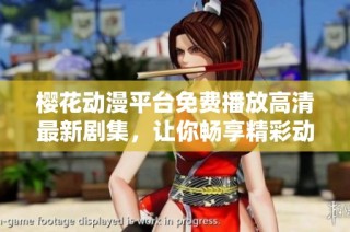 樱花动漫平台免费播放高清最新剧集，让你畅享精彩动漫体验