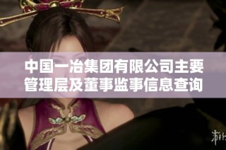 中国一冶集团有限公司主要管理层及董事监事信息查询指南
