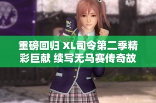 重磅回归 XL司令第二季精彩巨献 续写无马赛传奇故事