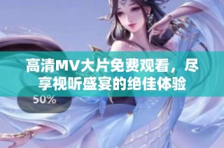 高清MV大片免费观看，尽享视听盛宴的绝佳体验