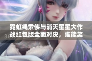 霓虹绳索侠与消灭星星大作战红包版全面对决，谁能笑到最后
