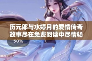 历元郎与水婷月的爱情传奇故事尽在免费阅读中尽情畅享