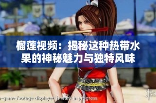 榴莲视频：揭秘这种热带水果的神秘魅力与独特风味