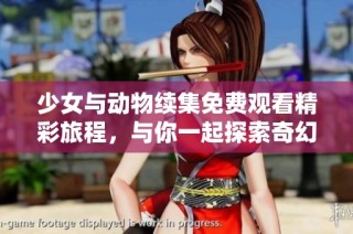 少女与动物续集免费观看精彩旅程，与你一起探索奇幻世界