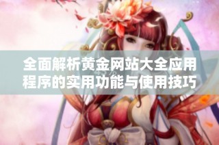 全面解析黄金网站大全应用程序的实用功能与使用技巧