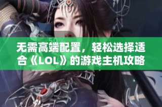无需高端配置，轻松选择适合《LOL》的游戏主机攻略