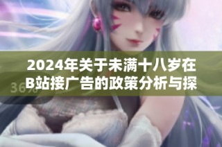 2024年关于未满十八岁在B站接广告的政策分析与探讨