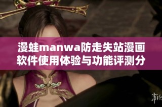 漫蛙manwa防走失站漫画软件使用体验与功能评测分析