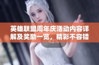 英雄联盟周年庆活动内容详解及奖励一览，精彩不容错过