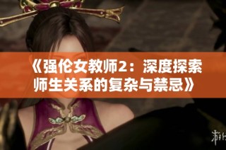 《强伦女教师2：深度探索师生关系的复杂与禁忌》