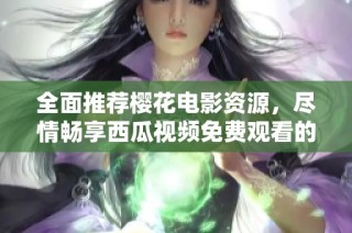 全面推荐樱花电影资源，尽情畅享西瓜视频免费观看的精彩影片