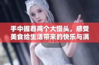 手中握着两个大馒头，感受美食给生活带来的快乐与满足