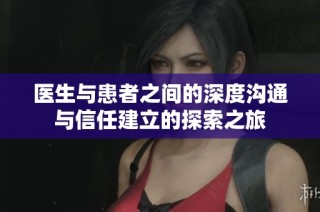 医生与患者之间的深度沟通与信任建立的探索之旅