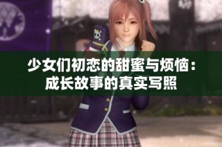少女们初恋的甜蜜与烦恼：成长故事的真实写照