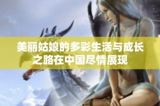 美丽姑娘的多彩生活与成长之路在中国尽情展现