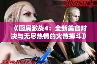 《厨房激战4：全新美食对决与无尽热情的火热搏斗》