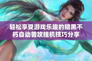 轻松享受游戏乐趣的暗黑不朽自动普攻挂机技巧分享