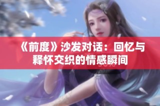 《前度》沙发对话：回忆与释怀交织的情感瞬间
