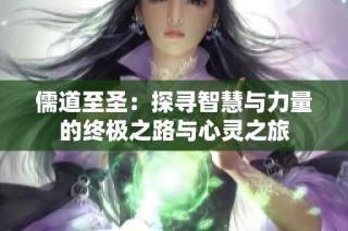 儒道至圣：探寻智慧与力量的终极之路与心灵之旅