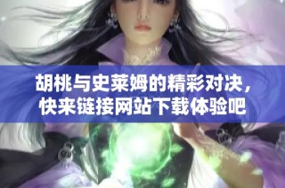 胡桃与史莱姆的精彩对决，快来链接网站下载体验吧