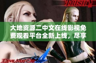 大地资源二中文在线影视免费观看平台全新上线，尽享精彩内容体验