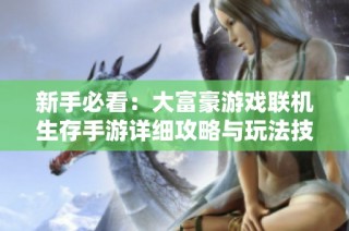 新手必看：大富豪游戏联机生存手游详细攻略与玩法技巧分享