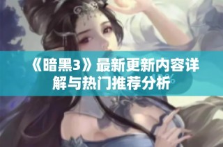 《暗黑3》最新更新内容详解与热门推荐分析