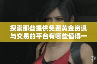 探索那些提供免费黄金资讯与交易的平台有哪些值得一试的选择
