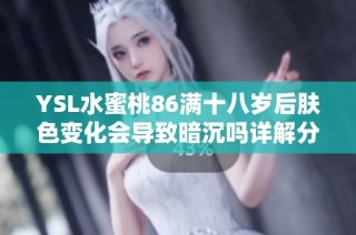 YSL水蜜桃86满十八岁后肤色变化会导致暗沉吗详解分析