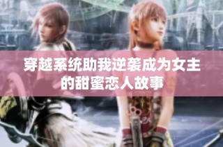 穿越系统助我逆袭成为女主的甜蜜恋人故事