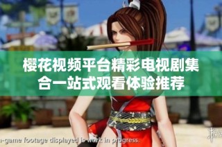 樱花视频平台精彩电视剧集合一站式观看体验推荐
