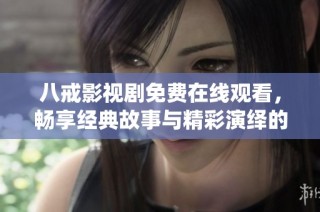 八戒影视剧免费在线观看，畅享经典故事与精彩演绎的无碍之旅