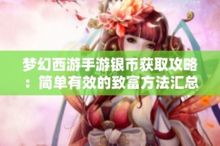 梦幻西游手游银币获取攻略：简单有效的致富方法汇总