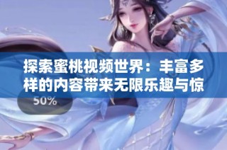 探索蜜桃视频世界：丰富多样的内容带来无限乐趣与惊喜