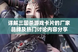 详解三国杀游戏卡片的厂家品牌及热门讨论内容分享