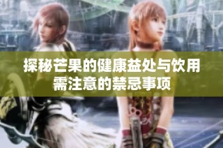 探秘芒果的健康益处与饮用需注意的禁忌事项