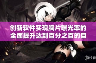 创新软件实现胸片曝光率的全面提升达到百分之百的目标