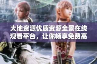 大地资源优质资源全景在线观看平台，让你畅享免费高清视频体验