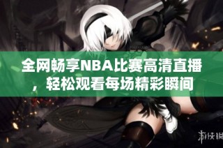 全网畅享NBA比赛高清直播，轻松观看每场精彩瞬间