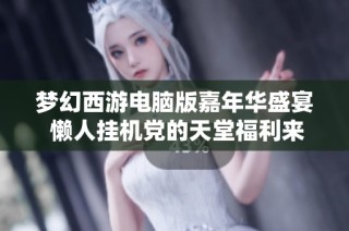 梦幻西游电脑版嘉年华盛宴 懒人挂机党的天堂福利来袭