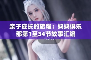 亲子成长的旅程：妈妈俱乐部第1至34节故事汇编