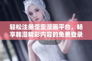 轻松注册歪歪漫画平台，畅享韩漫精彩内容的免费登录体验