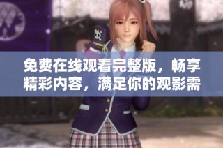 免费在线观看完整版，畅享精彩内容，满足你的观影需求与期待
