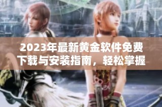 2023年最新黄金软件免费下载与安装指南，轻松掌握交易技巧