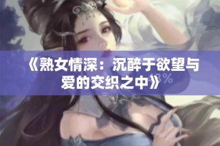 《熟女情深：沉醉于欲望与爱的交织之中》