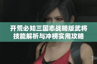 开荒必知三国志战略版武将技能解析与冲榜实用攻略