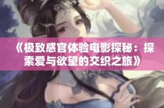 《极致感官体验电影探秘：探索爱与欲望的交织之旅》