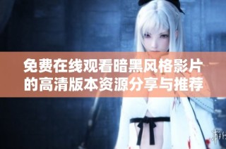 免费在线观看暗黑风格影片的高清版本资源分享与推荐