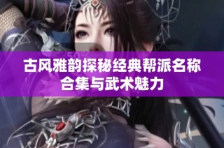 古风雅韵探秘经典帮派名称合集与武术魅力
